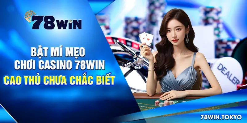 Bật Mí Mẹo Chơi Casino 78WIN Cao Thủ Chưa Chắc Biết
