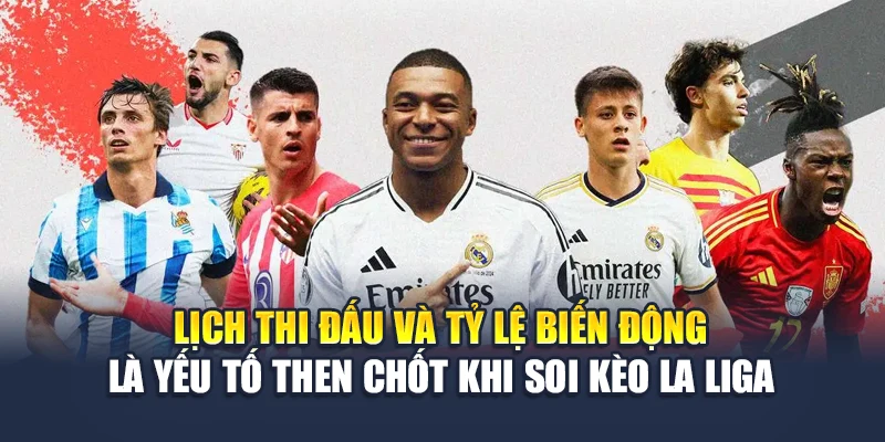 Lịch thi đấu và tỷ lệ biến động là yếu tố then chốt khi soi kèo La Liga