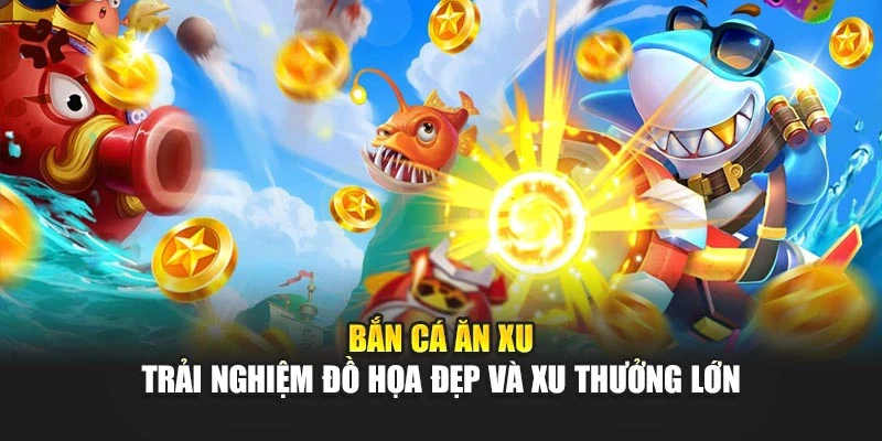 Bắn Cá Ăn Xu - Trải Nghiệm Đồ Họa Đẹp Và Xu Thưởng Lớn